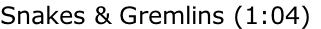 Snakes & Gremlins (1:04)
